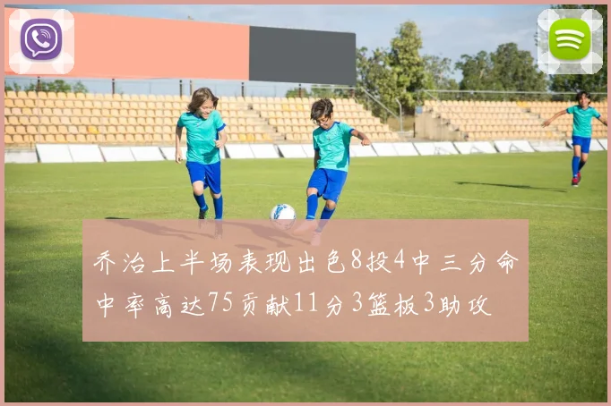 乔治上半场表现出色8投4中三分命中率高达75贡献11分3篮板3助攻