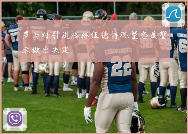 罗马对引进格林伍德持观望态度暂未做出决定