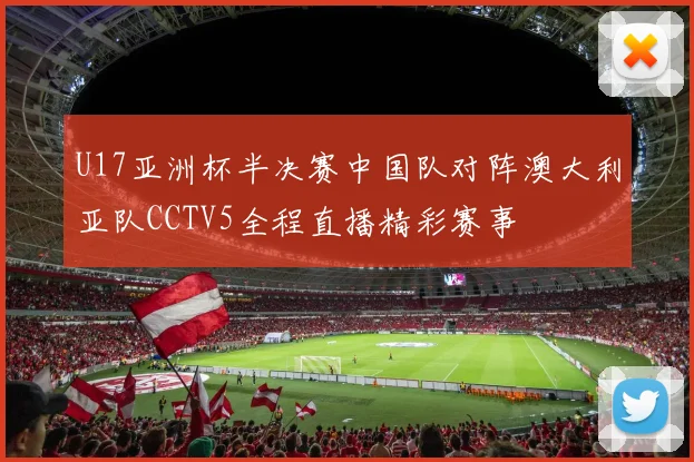 U17亚洲杯半决赛中国队对阵澳大利亚队CCTV5全程直播精彩赛事