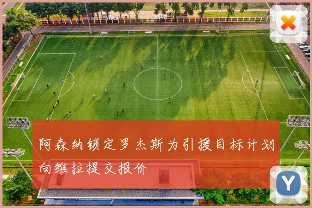 阿森纳锁定罗杰斯为引援目标计划向维拉提交报价