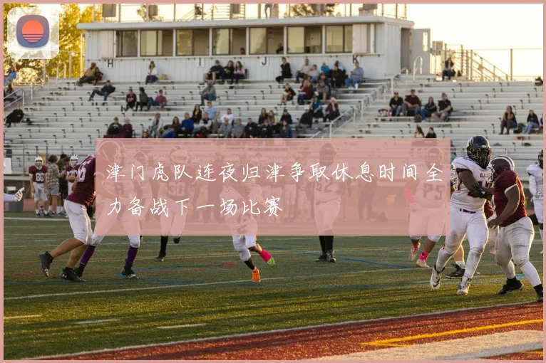 津门虎队连夜归津争取休息时间全力备战下一场比赛
