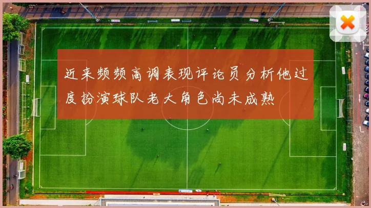 近来频频高调表现评论员分析他过度扮演球队老大角色尚未成熟