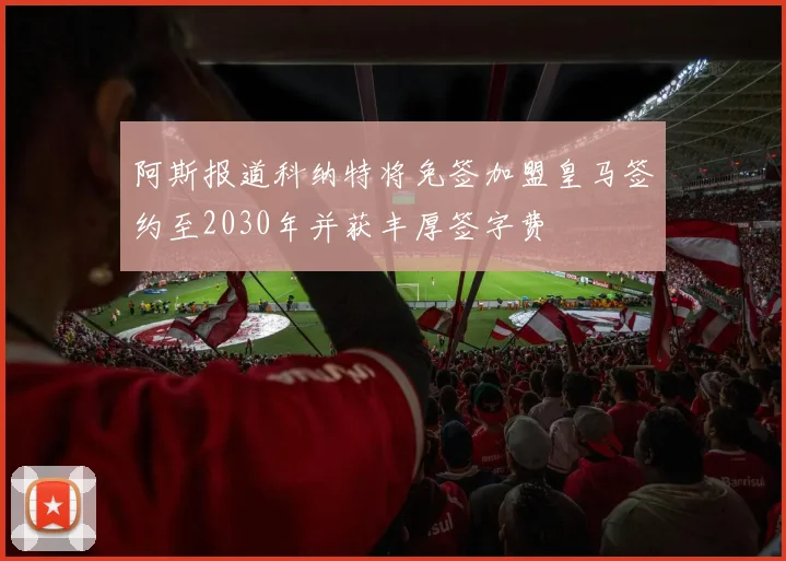 阿斯报道科纳特将免签加盟皇马签约至2030年并获丰厚签字费