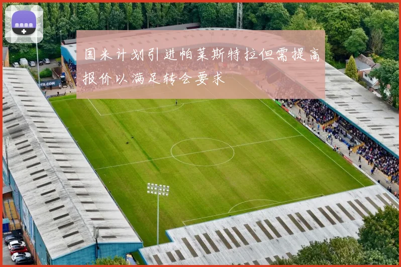 国米计划引进帕莱斯特拉但需提高报价以满足转会要求