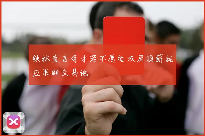 铁林直言奇才若不愿给浓眉顶薪就应果断交易他