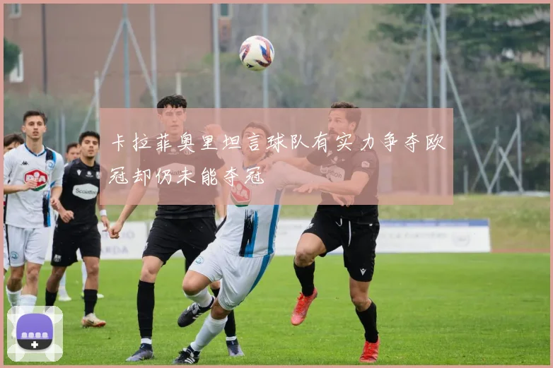 卡拉菲奥里坦言球队有实力争夺欧冠却仍未能夺冠